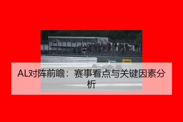 AL对阵前瞻：赛事看点与关键因素分析