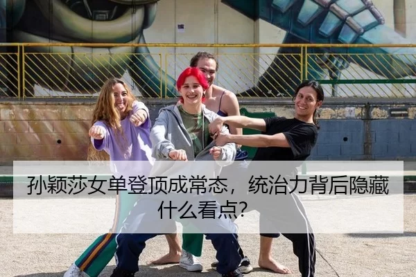 孙颖莎女单登顶成常态，统治力背后隐藏什么看点？