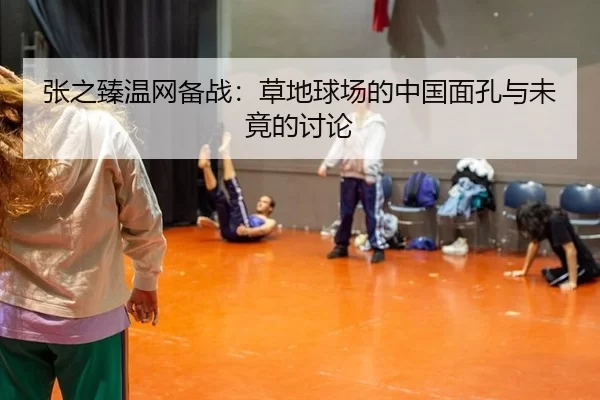 张之臻温网备战：草地球场的中国面孔与未竟的讨论